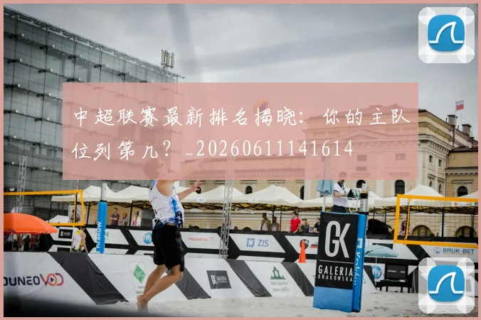 中超联赛最新排名揭晓:你的主队位列第几?_20260611141614