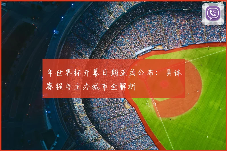 年世界杯开幕日期正式公布:具体赛程与主办城市全解析
